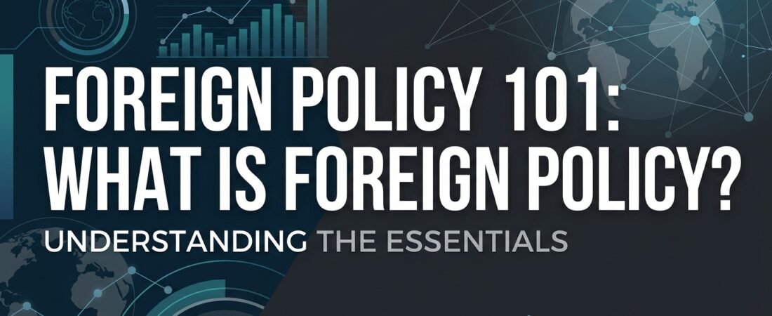 Foreign Policy 101: What Is Foreign Policy and Why Does It Matter?