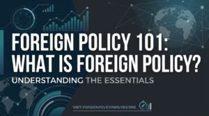 Foreign Policy 101: What Is Foreign Policy and Why Does It Matter?